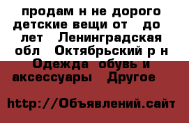 продам н не дорого детские вещи от 5 до 8 лет - Ленинградская обл., Октябрьский р-н Одежда, обувь и аксессуары » Другое   